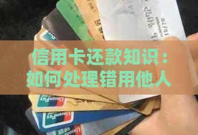 信用卡还款知识：如何处理错用他人信用卡的尴尬情况