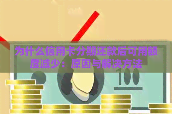 为什么信用卡分期还款后可用额度减少：原因与解决方法
