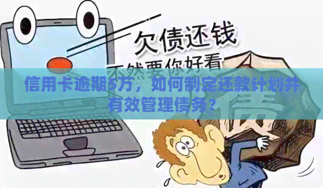 信用卡逾期5万，如何制定还款计划并有效管理债务？