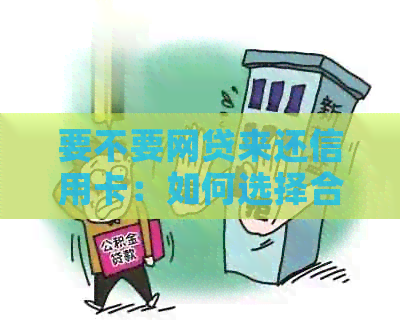 要不要网贷来还信用卡：如何选择合适的解决方案？