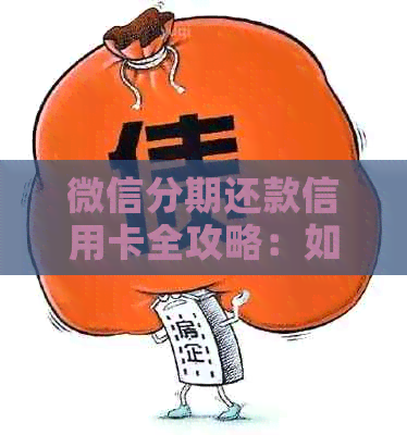 微信分期还款信用卡全攻略：如何操作、额度限制及注意事项