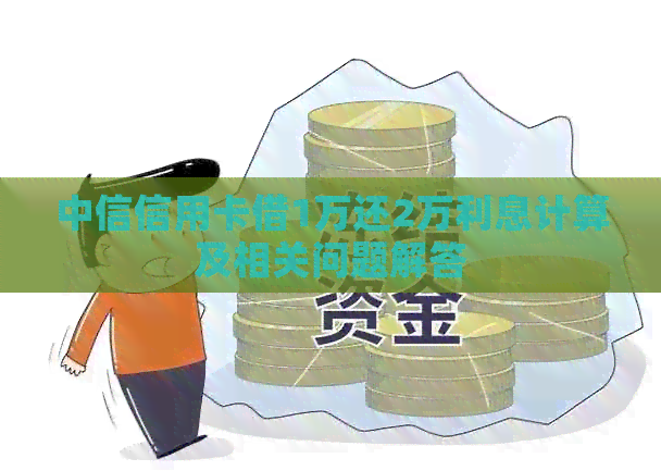 中信信用卡借1万还2万利息计算及相关问题解答