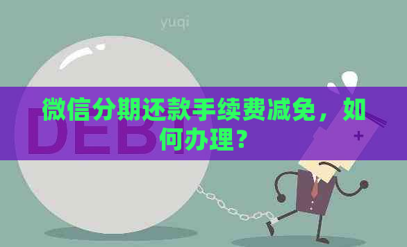 微信分期还款手续费减免，如何办理？