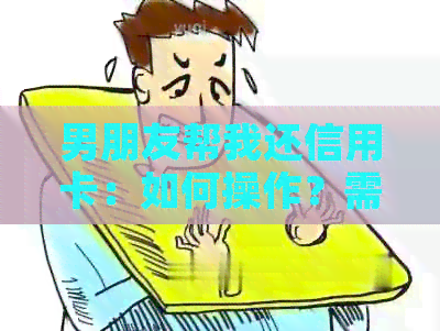 男朋友帮我还信用卡：如何操作？需要了解哪些注意事项？