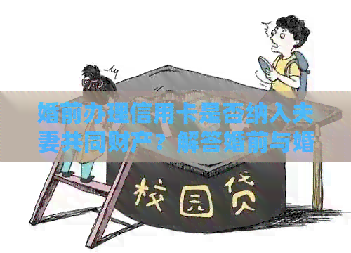 婚前办理信用卡是否纳入夫妻共同财产？解答婚前与婚后信用卡归属问题