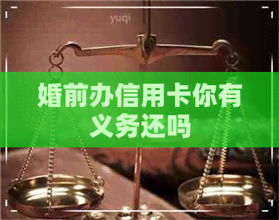 婚前办信用卡你有义务还吗 婚前办信用卡你有义务还吗