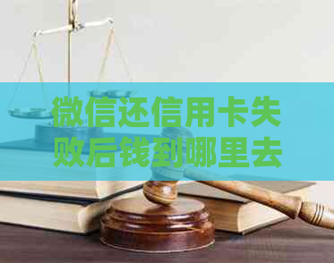 微信还信用卡失败后钱到哪里去了？如何处理还款失败？