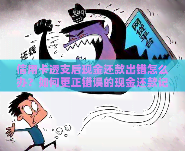 信用卡透支后现金还款出错怎么办？如何更正错误的现金还款记录？