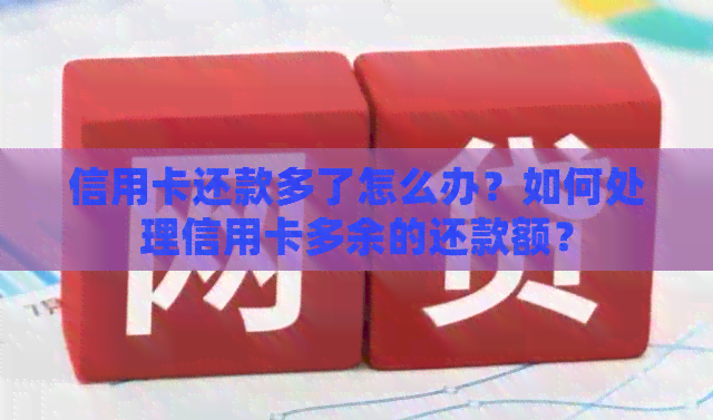 信用卡还款多了怎么办？如何处理信用卡多余的还款额？