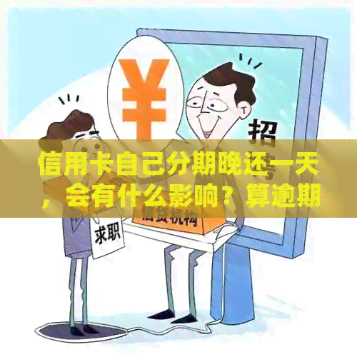 信用卡自己分期晚还一天，会有什么影响？算逾期吗？如何处理？