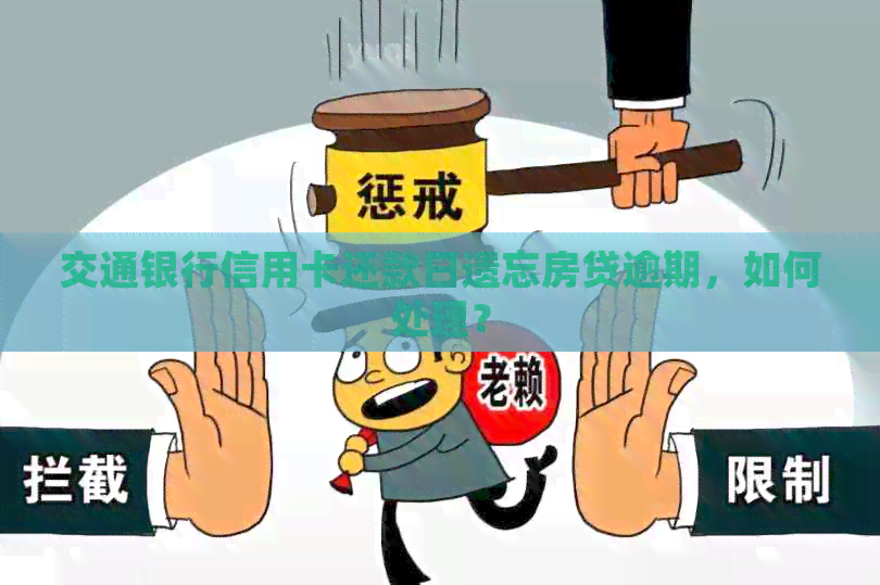 交通银行信用卡还款日遗忘房贷逾期，如何处理？