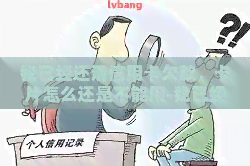 我已经还清信用卡欠款，卡片怎么还是不能用-我已经还清信用卡欠款卡片怎么还是不能用