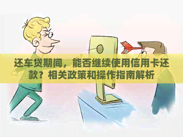 还车贷期间，能否继续使用信用卡还款？相关政策和操作指南解析