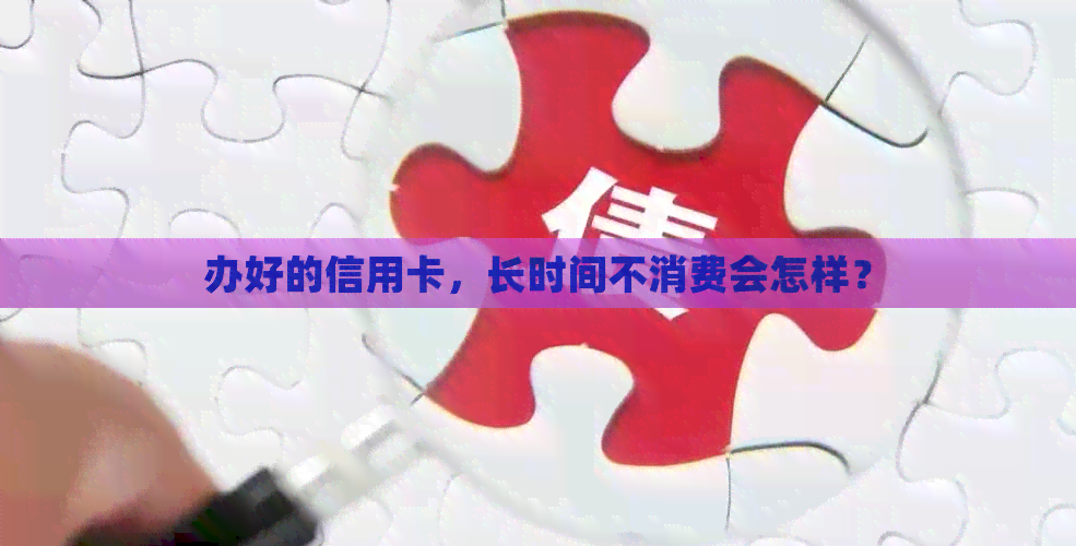 办好的信用卡，长时间不消费会怎样？