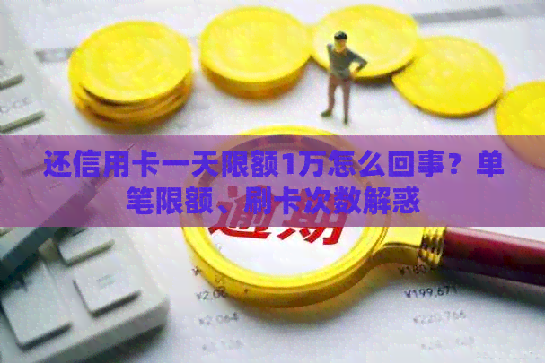 还信用卡一天限额1万怎么回事？单笔限额、刷卡次数解惑