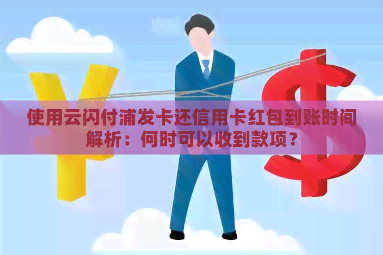 使用云闪付浦发卡还信用卡红包到账时间解析：何时可以收到款项？