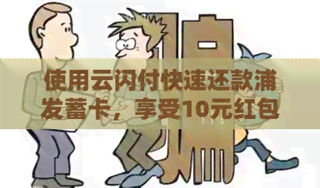 使用云闪付快速还款浦发蓄卡，享受10元红包优！