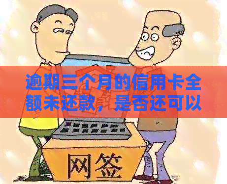 逾期三个月的信用卡全额未还款，是否还可以继续使用？