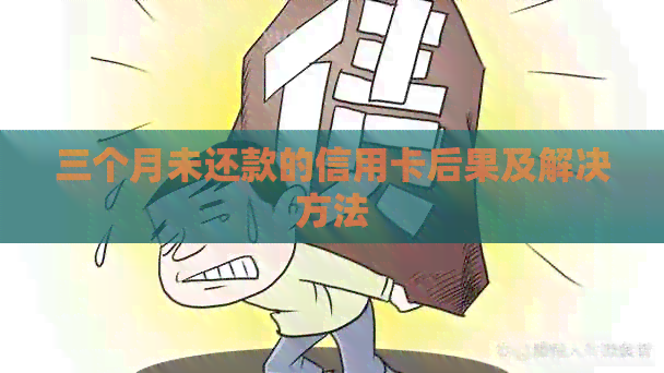 三个月未还款的信用卡后果及解决方法