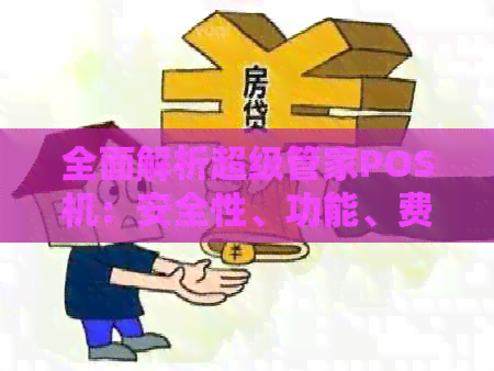 全面解析超级管家POS机：安全性、功能、费用等一网打尽，解答您所有疑问