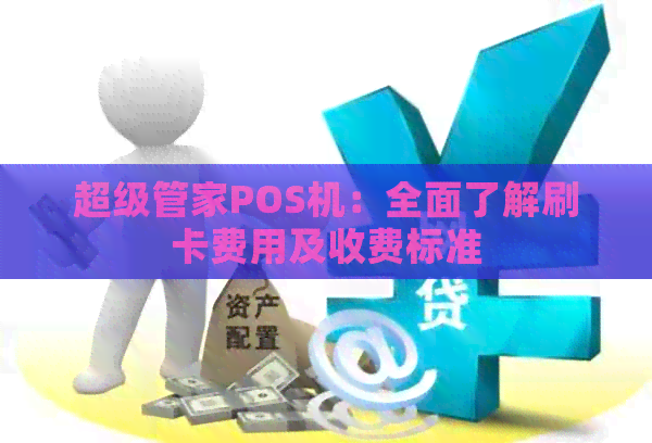 超级管家POS机：全面了解刷卡费用及收费标准