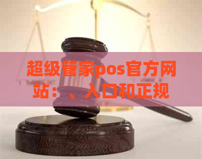 超级管家pos官方网站：、入口和正规吗？