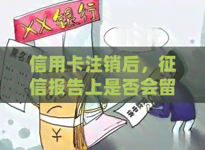 信用卡注销后，报告上是否会留下记录？如何确保信用报告的准确性？