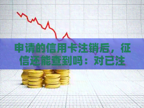 申请的信用卡注销后，还能查到吗：对已注销信用卡的影响及资料查询解答