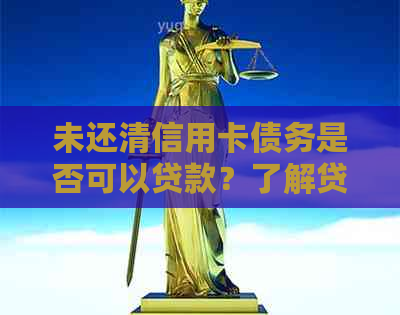 未还清信用卡债务是否可以贷款？了解贷款条件和要求