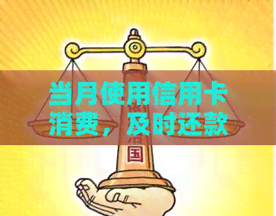 当月使用信用卡消费，及时还款免逾期