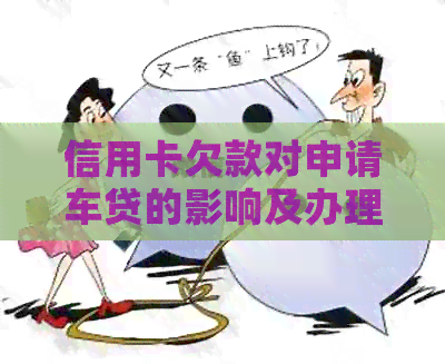 信用卡欠款对申请车贷的影响及办理银行贷款的注意事项