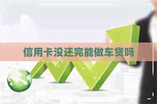 信用卡没还完能做车贷吗
