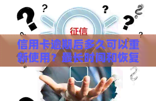 信用卡逾期后多久可以重新使用？最长时间和恢复指南