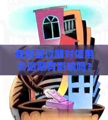 身份证过期对信用卡逾期有影响吗？如何办理补办手续？