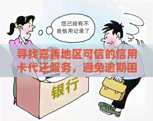 寻找嘉善地区可信的信用卡代还服务，避免逾期困扰