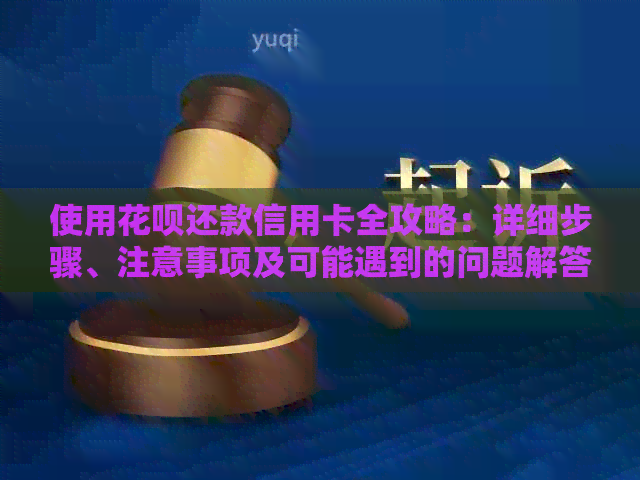 使用信用卡还款信用卡全攻略：详细步骤、注意事项及可能遇到的问题解答
