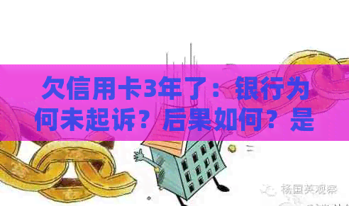 欠信用卡3年了：银行为何未起诉？后果如何？是否会被通缉？还需还款吗？