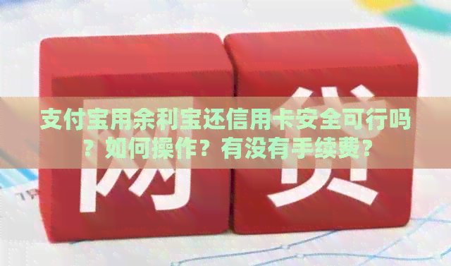 支付宝用余利宝还信用卡安全可行吗？如何操作？有没有手续费？