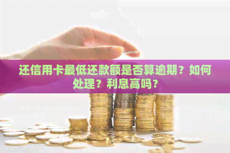 还信用卡更低还款额是否算逾期？如何处理？利息高吗？