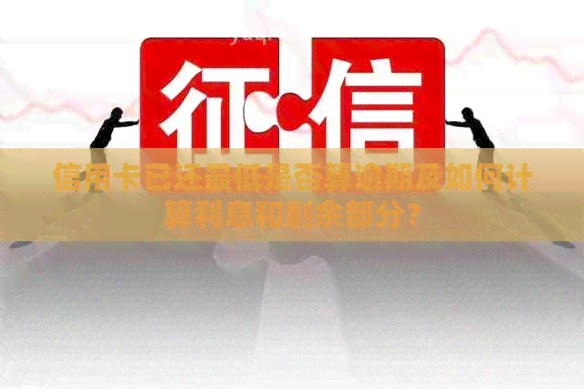信用卡已还更低是否算逾期及如何计算利息和剩余部分？