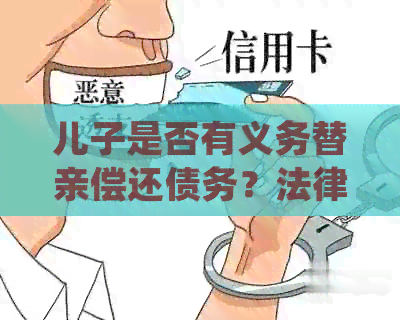 儿子是否有义务替亲偿还债务？法律规定与相关解答