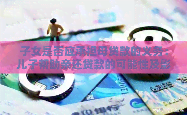 子女是否应承担母贷款的义务：儿子帮助亲还贷款的可能性及影响