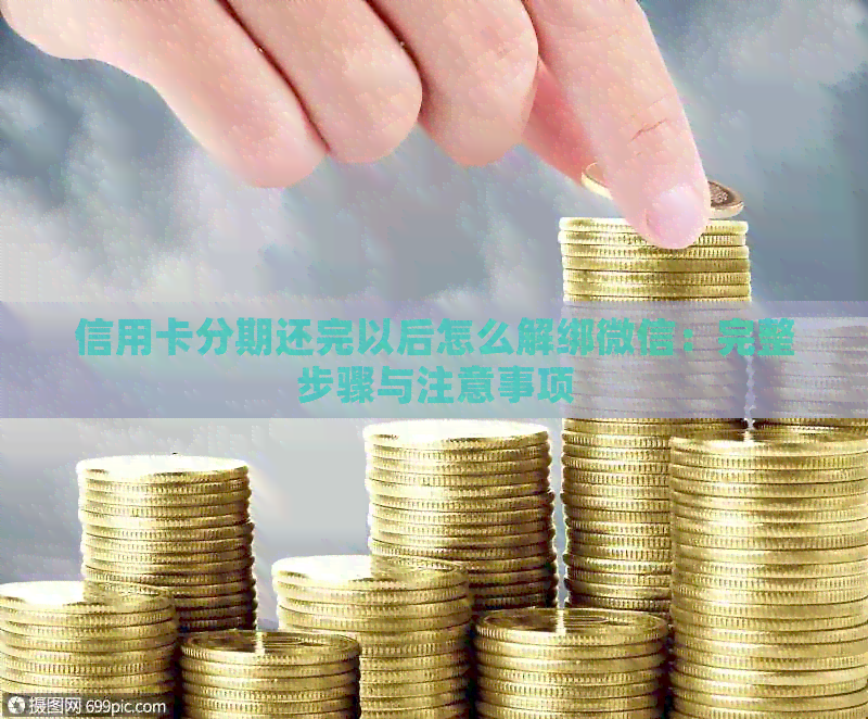 信用卡分期还完以后怎么解绑微信：完整步骤与注意事项