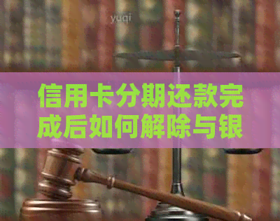 信用卡分期还款完成后如何解除与银行的手机号绑定，避免逾期风险和微信影响