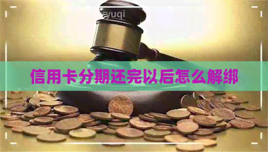 信用卡分期还完以后怎么解绑