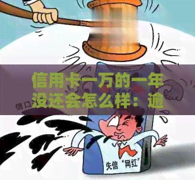 信用卡一万的一年没还会怎么样：逾期后果与解决办法