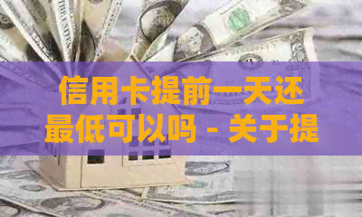 信用卡提前一天还更低可以吗 - 关于提前还款信用卡的更低额度讨论
