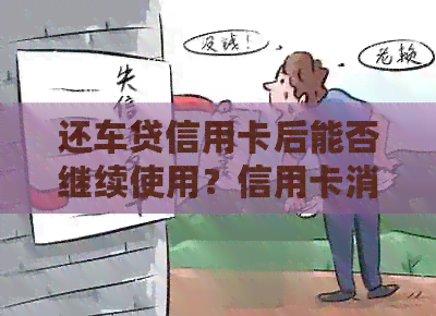 还车贷信用卡后能否继续使用？信用卡消费的相关限制与注意事项