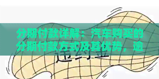 分期付款详解：汽车购买的分期付款方式及其优势，逾期和提前还款的影响
