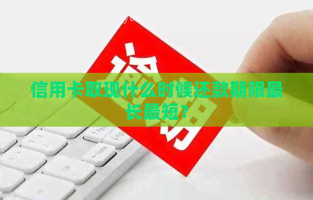 信用卡取现什么时候还款期限最长最短？
